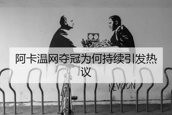 阿卡温网夺冠为何持续引发热议