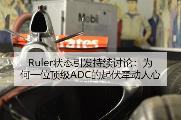 Ruler状态引发持续讨论：为何一位顶级ADC的起伏牵动人心
